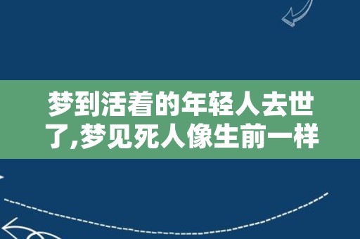 梦到活着的年轻人去世了,梦见死人像生前一样活着