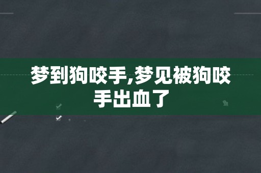 梦到狗咬手,梦见被狗咬手出血了