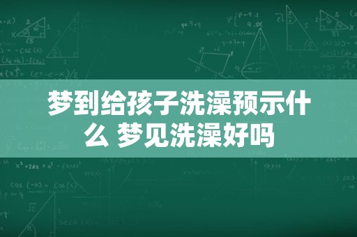 梦到给孩子洗澡预示什么 梦见洗澡好吗