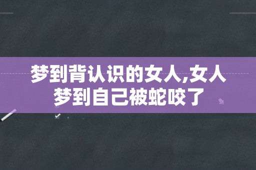 梦到背认识的女人,女人梦到自己被蛇咬了