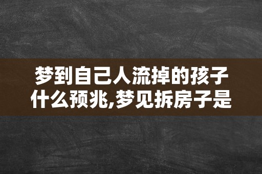 梦到自己人流掉的孩子什么预兆,梦见拆房子是什么预兆