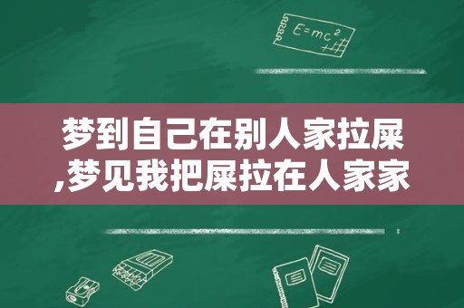 梦到自己在别人家拉屎,梦见我把屎拉在人家家里了