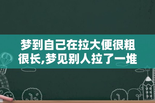 梦到自己在拉大便很粗很长,梦见别人拉了一堆大便