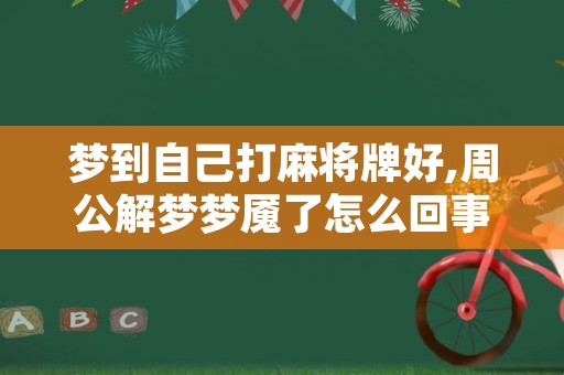 梦到自己打麻将牌好,周公解梦梦魇了怎么回事