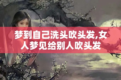 梦到自己洗头吹头发,女人梦见给别人吹头发