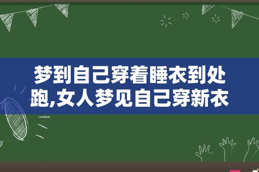 梦到自己穿着睡衣到处跑,女人梦见自己穿新衣服很漂亮