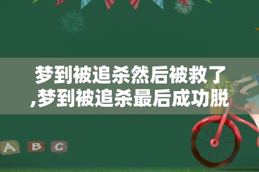 梦到被追杀然后被救了,梦到被追杀最后成功脱险