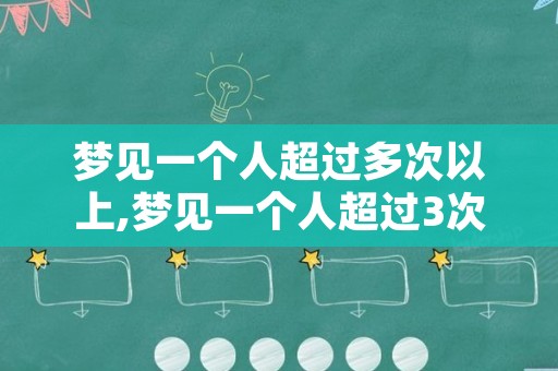 梦见一个人超过多次以上,梦见一个人超过3次以上