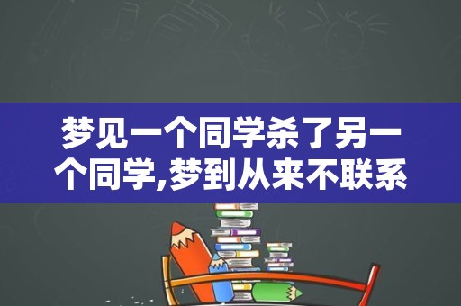 梦见一个同学杀了另一个同学,梦到从来不联系的同学