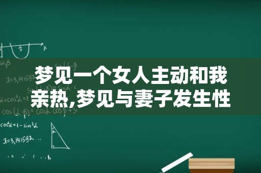 梦见一个女人主动和我亲热,梦见与妻子发生性行为