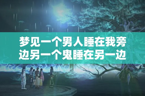 梦见一个男人睡在我旁边另一个鬼睡在另一边,梦见我与很多鬼在一起