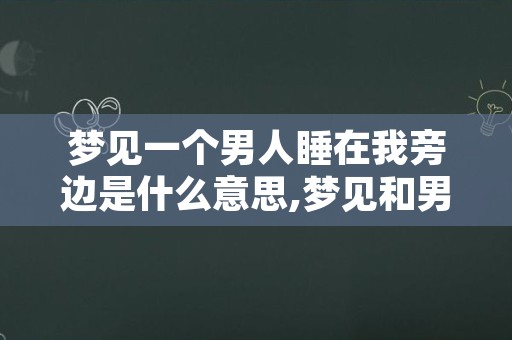 梦见一个男人睡在我旁边是什么意思,梦见和男人睡一个被窝