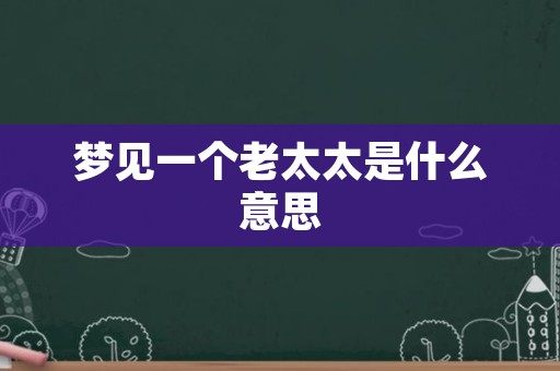 梦见一个老太太是什么意思