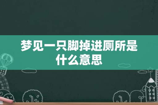 梦见一只脚掉进厕所是什么意思