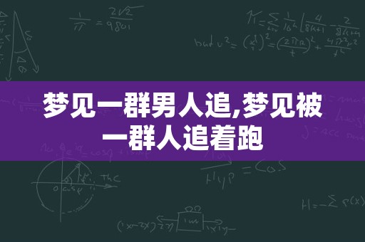 梦见一群男人追,梦见被一群人追着跑