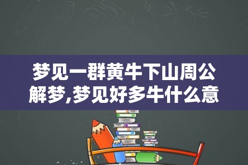 梦见一群黄牛下山周公解梦,梦见好多牛什么意思