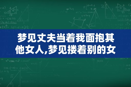 梦见丈夫当着我面抱其他女人,梦见搂着别的女人是什么意思