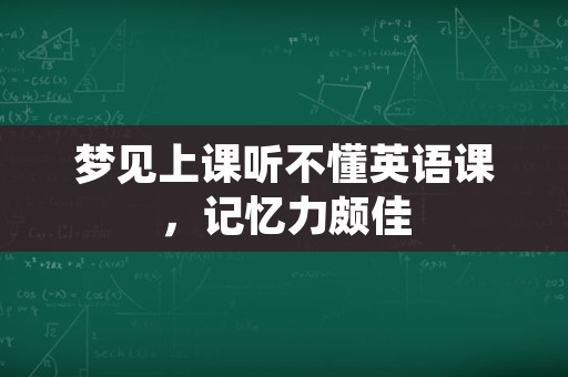 梦见上课听不懂英语课，记忆力颇佳