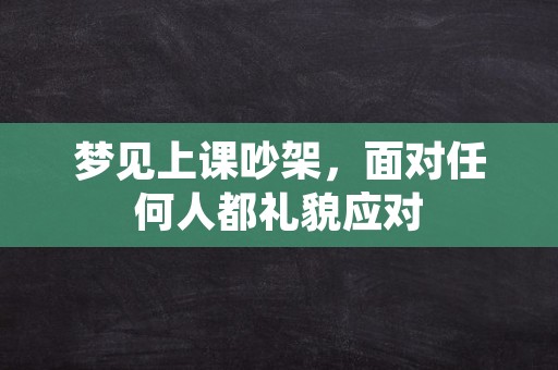 梦见上课吵架，面对任何人都礼貌应对