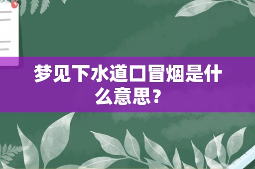 梦见下水道口冒烟是什么意思？