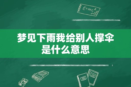 梦见下雨我给别人撑伞是什么意思