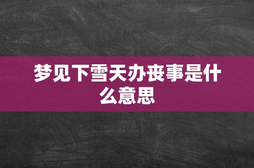 梦见下雪天办丧事是什么意思