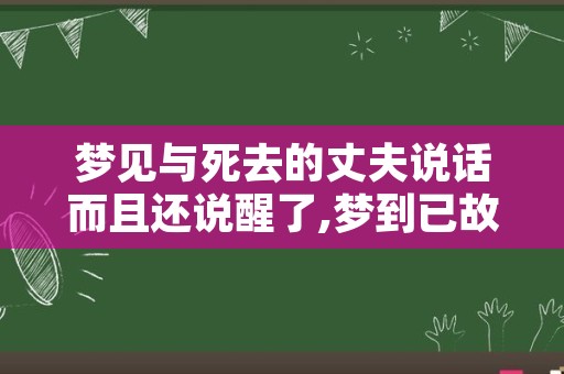 梦见与死去的丈夫说话而且还说醒了,梦到已故的爷爷哭醒了