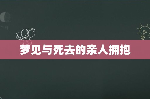 梦见与死去的亲人拥抱