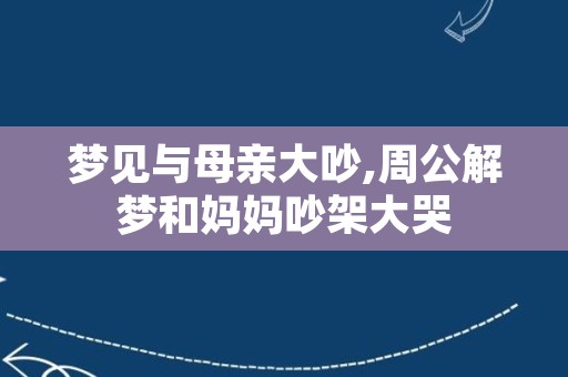 梦见与母亲大吵,周公解梦和妈妈吵架大哭