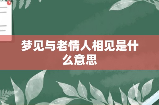 梦见与老情人相见是什么意思