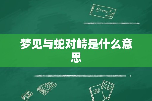 梦见与蛇对峙是什么意思