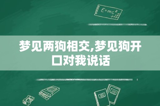 梦见两狗相交,梦见狗开口对我说话