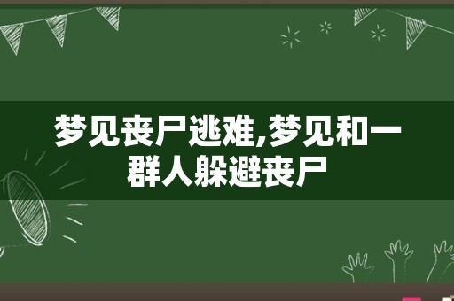 梦见丧尸逃难,梦见和一群人躲避丧尸