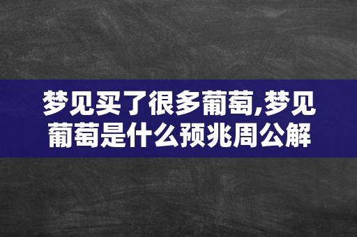 梦见买了很多葡萄,梦见葡萄是什么预兆周公解梦