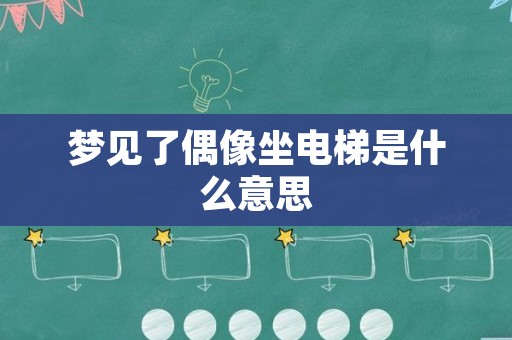 梦见了偶像坐电梯是什么意思