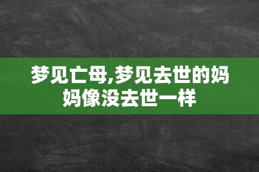 梦见亡母,梦见去世的妈妈像没去世一样