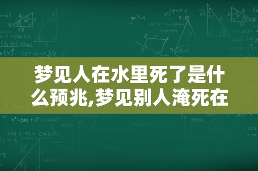 梦见人在水里死了是什么预兆,梦见别人淹死在河里