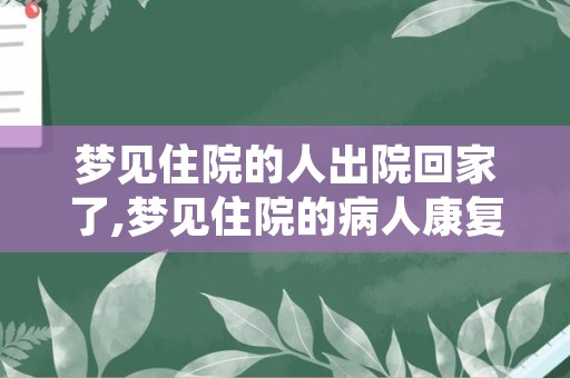 梦见住院的人出院回家了,梦见住院的病人康复回家了