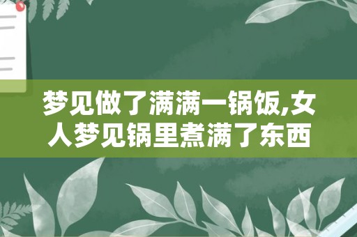 梦见做了满满一锅饭,女人梦见锅里煮满了东西