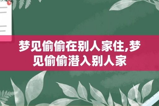 梦见偷偷在别人家住,梦见偷偷潜入别人家