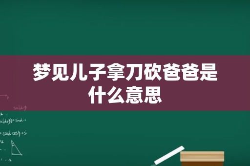 梦见儿子拿刀砍爸爸是什么意思