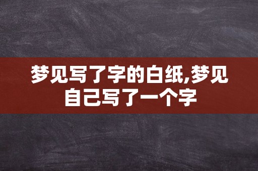 梦见写了字的白纸,梦见自己写了一个字