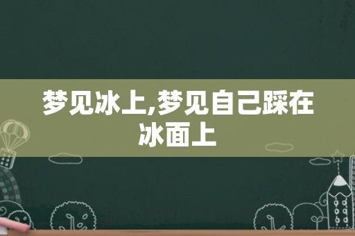 梦见冰上,梦见自己踩在冰面上