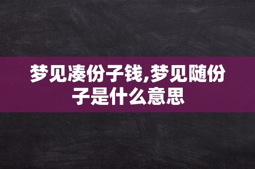 梦见凑份子钱,梦见随份子是什么意思