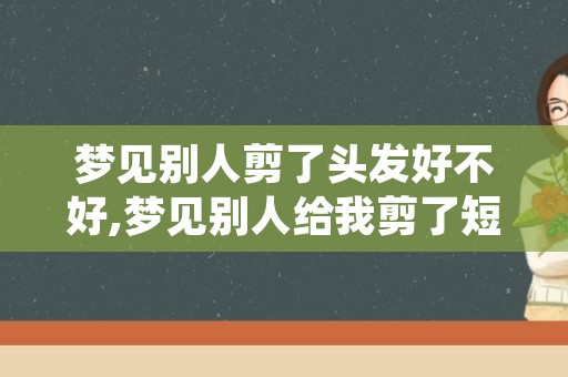 梦见别人剪了头发好不好,梦见别人给我剪了短发