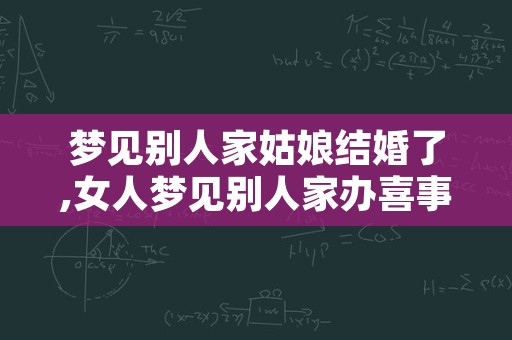 梦见别人家姑娘结婚了,女人梦见别人家办喜事