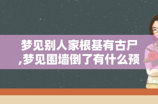 梦见别人家根基有古尸,梦见围墙倒了有什么预兆