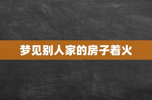 梦见别人家的房子着火