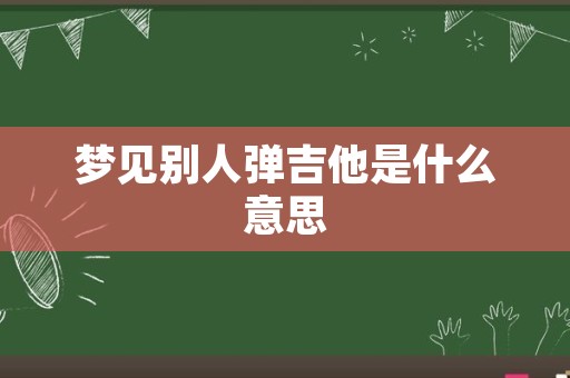 梦见别人弹吉他是什么意思