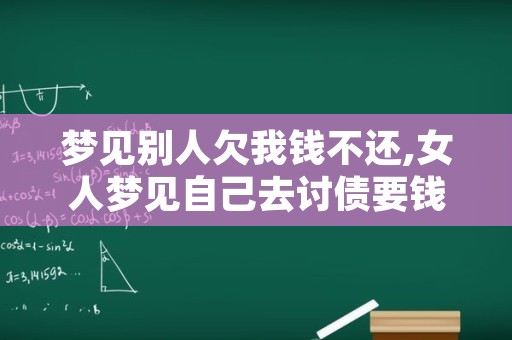 梦见别人欠我钱不还,女人梦见自己去讨债要钱